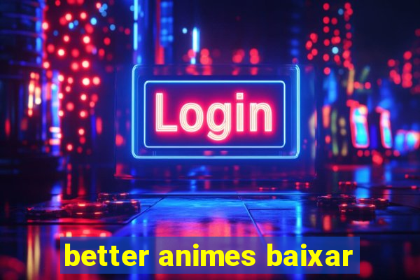 better animes baixar